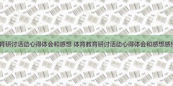 体育教育研讨活动心得体会和感想 体育教育研讨活动心得体会和感想感悟(四篇)