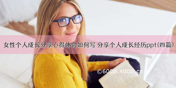 女性个人成长分享心得体会如何写 分享个人成长经历ppt(四篇)