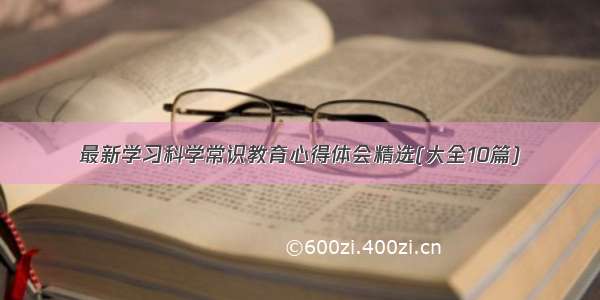 最新学习科学常识教育心得体会精选(大全10篇)