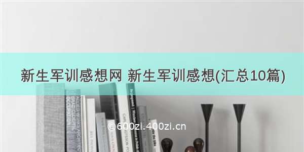 新生军训感想网 新生军训感想(汇总10篇)