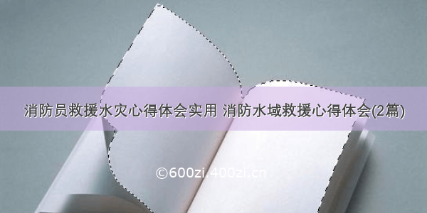 消防员救援水灾心得体会实用 消防水域救援心得体会(2篇)