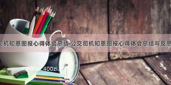 公交司机知恩图报心得体会总结 公交司机知恩图报心得体会总结与反思(8篇)