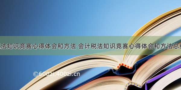 会计税法知识竞赛心得体会和方法 会计税法知识竞赛心得体会和方法总结(2篇)