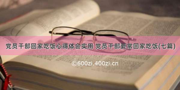 党员干部回家吃饭心得体会实用 党员干部要常回家吃饭(七篇)