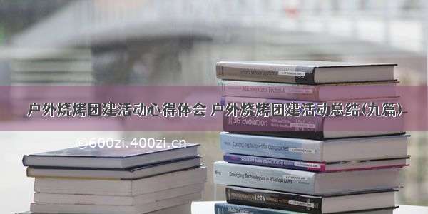 户外烧烤团建活动心得体会 户外烧烤团建活动总结(九篇)