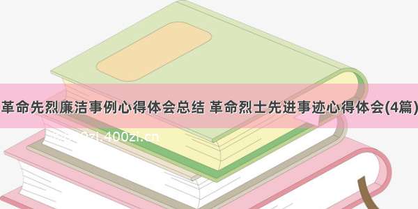 革命先烈廉洁事例心得体会总结 革命烈士先进事迹心得体会(4篇)