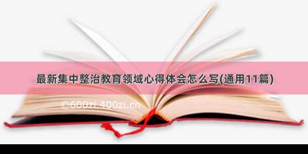 最新集中整治教育领域心得体会怎么写(通用11篇)