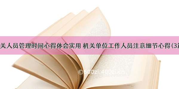 机关人员管理时间心得体会实用 机关单位工作人员注意细节心得(3篇)