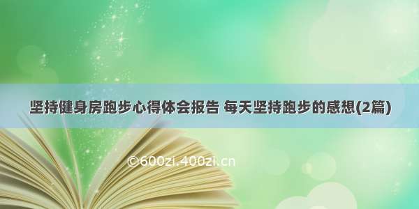 坚持健身房跑步心得体会报告 每天坚持跑步的感想(2篇)