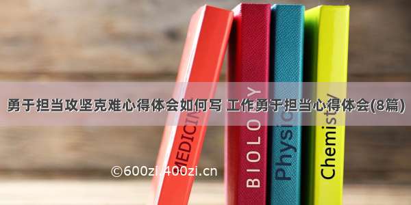 勇于担当攻坚克难心得体会如何写 工作勇于担当心得体会(8篇)