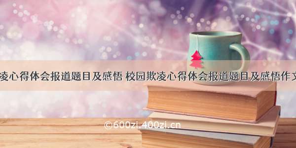 校园欺凌心得体会报道题目及感悟 校园欺凌心得体会报道题目及感悟作文(四篇)