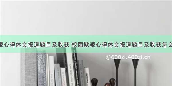 校园欺凌心得体会报道题目及收获 校园欺凌心得体会报道题目及收获怎么写(3篇)