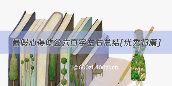 暑假心得体会六百字左右总结(优秀13篇)