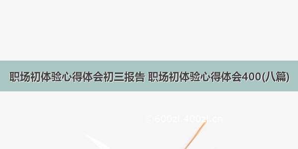 职场初体验心得体会初三报告 职场初体验心得体会400(八篇)