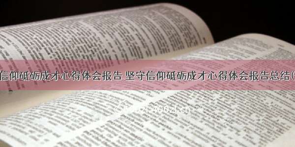 坚守信仰砥砺成才心得体会报告 坚守信仰砥砺成才心得体会报告总结(七篇)