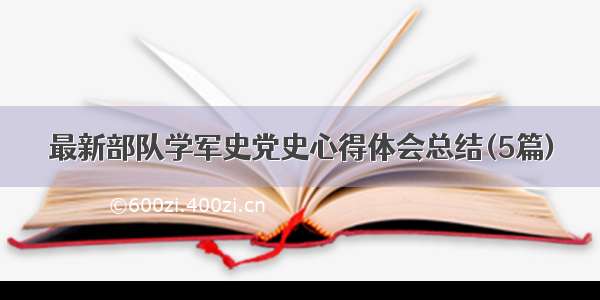 最新部队学军史党史心得体会总结(5篇)