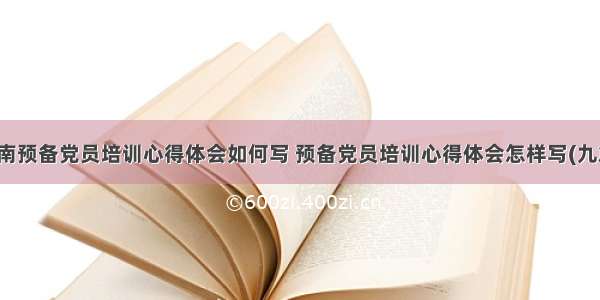 湖南预备党员培训心得体会如何写 预备党员培训心得体会怎样写(九篇)