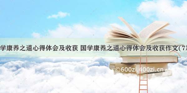 国学康养之道心得体会及收获 国学康养之道心得体会及收获作文(7篇)