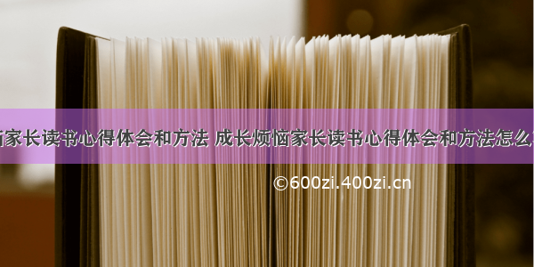 成长烦恼家长读书心得体会和方法 成长烦恼家长读书心得体会和方法怎么写(八篇)