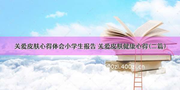 关爱皮肤心得体会小学生报告 关爱皮肤健康心得(二篇)