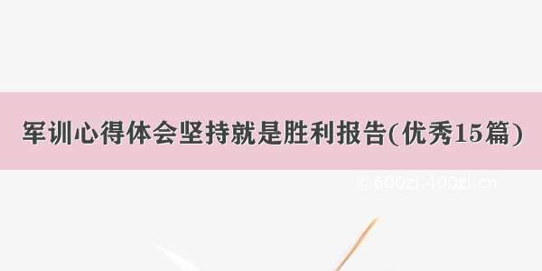 军训心得体会坚持就是胜利报告(优秀15篇)