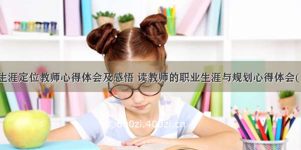 职业生涯定位教师心得体会及感悟 读教师的职业生涯与规划心得体会(九篇)