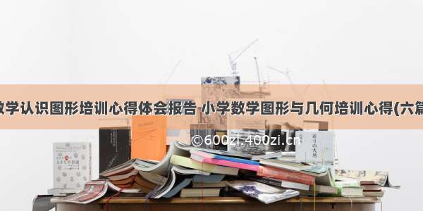 数学认识图形培训心得体会报告 小学数学图形与几何培训心得(六篇)