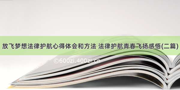 放飞梦想法律护航心得体会和方法 法律护航青春飞扬感悟(二篇)