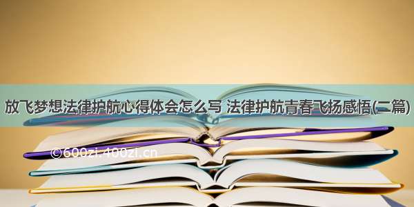 放飞梦想法律护航心得体会怎么写 法律护航青春飞扬感悟(二篇)