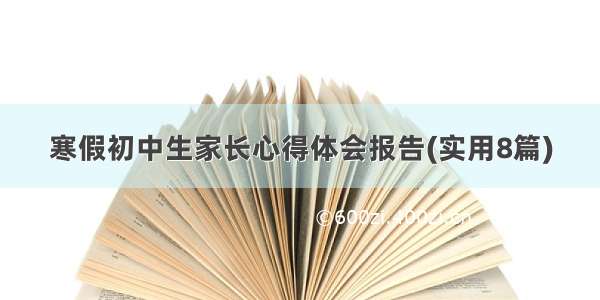 寒假初中生家长心得体会报告(实用8篇)