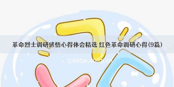 革命烈士调研感悟心得体会精选 红色革命调研心得(9篇)