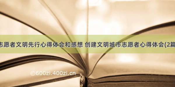 志愿者文明先行心得体会和感想 创建文明城市志愿者心得体会(2篇)