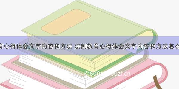 法制教育心得体会文字内容和方法 法制教育心得体会文字内容和方法怎么写(2篇)