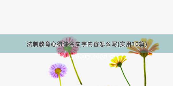 法制教育心得体会文字内容怎么写(实用10篇)