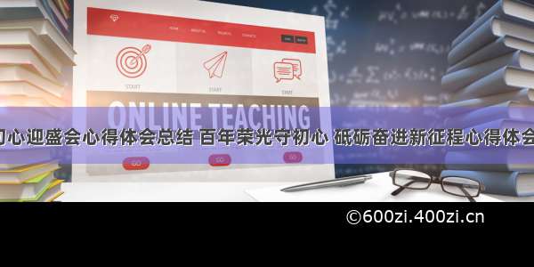 砥砺初心迎盛会心得体会总结 百年荣光守初心 砥砺奋进新征程心得体会(7篇)