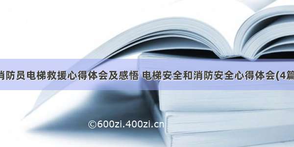 消防员电梯救援心得体会及感悟 电梯安全和消防安全心得体会(4篇)