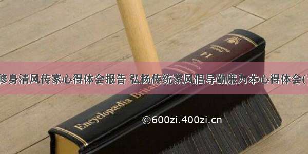 廉洁修身清风传家心得体会报告 弘扬传统家风倡导勤廉为本心得体会(七篇)