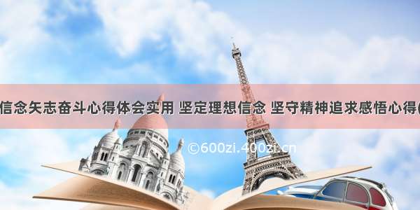 坚定信念矢志奋斗心得体会实用 坚定理想信念 坚守精神追求感悟心得(4篇)