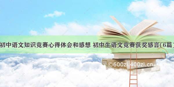 初中语文知识竞赛心得体会和感想 初中生语文竞赛获奖感言(6篇)
