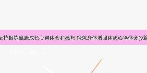 坚持锻炼健康成长心得体会和感想 锻炼身体增强体质心得体会(9篇)