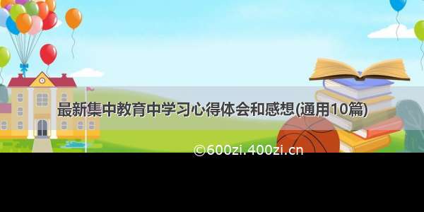 最新集中教育中学习心得体会和感想(通用10篇)