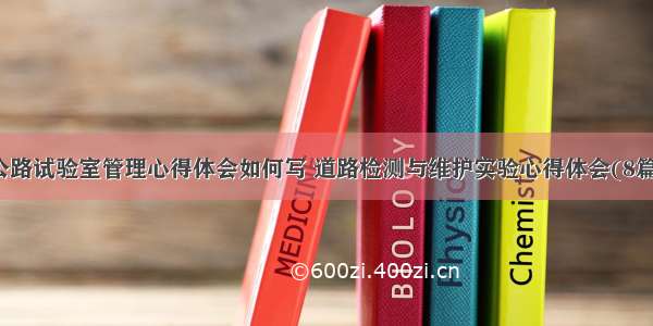 公路试验室管理心得体会如何写 道路检测与维护实验心得体会(8篇)