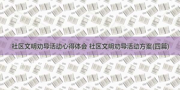 社区文明劝导活动心得体会 社区文明劝导活动方案(四篇)