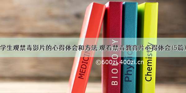 学生观禁毒影片的心得体会和方法 观看禁毒教育片心得体会(5篇)