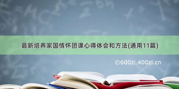 最新培养家国情怀团课心得体会和方法(通用11篇)