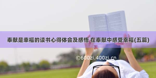 奉献是幸福的读书心得体会及感悟 在奉献中感受幸福(五篇)