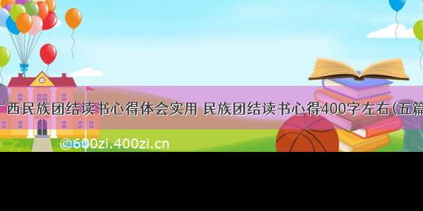 广西民族团结读书心得体会实用 民族团结读书心得400字左右(五篇)