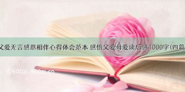 父爱无言感恩相伴心得体会范本 感悟父爱母爱读后感1000字(四篇)