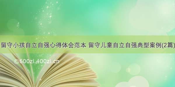 留守小孩自立自强心得体会范本 留守儿童自立自强典型案例(2篇)