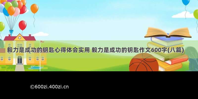 毅力是成功的钥匙心得体会实用 毅力是成功的钥匙作文600字(八篇)